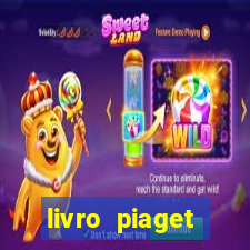 livro piaget desenvolvimento infantil pdf